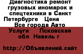 Диагностика,ремонт грузовых иномарок и спецтехники в Санкт-Петербурге › Цена ­ 1 500 - Все города Авто » Услуги   . Псковская обл.,Невель г.